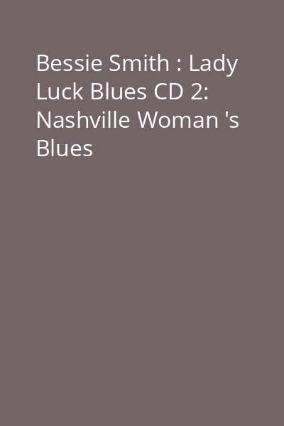 Bessie Smith : Lady Luck Blues CD 2: Nashville Woman 's Blues