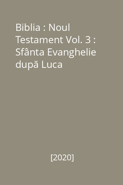 Biblia : Noul Testament Vol. 3 : Sfânta Evanghelie după Luca