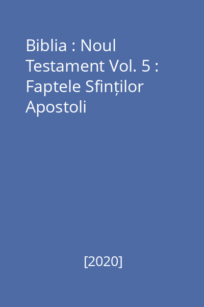 Biblia : Noul Testament Vol. 5 : Faptele Sfinților Apostoli