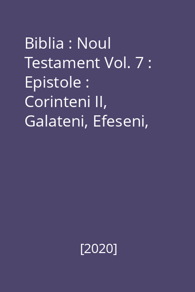 Biblia : Noul Testament Vol. 7 : Epistole :  Corinteni II, Galateni, Efeseni, Filipeni, Coloseni, Tesaloniceni I