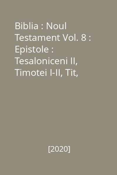 Biblia : Noul Testament Vol. 8 : Epistole :  Tesaloniceni II, Timotei I-II, Tit, Filimon, Evrei, Iacov