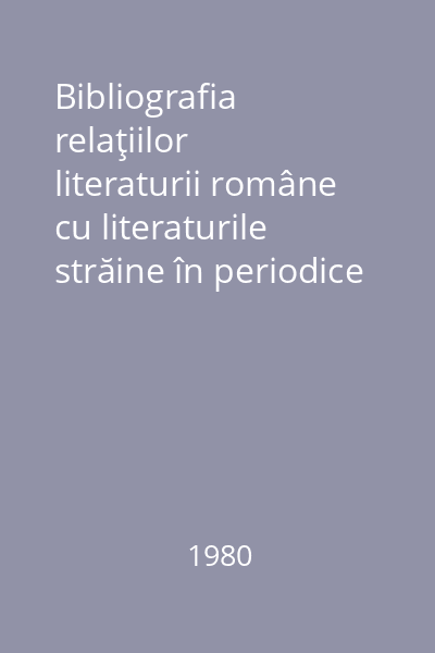 Bibliografia relaţiilor literaturii române cu literaturile străine în periodice (1859-1918) 1980 Vol.1: