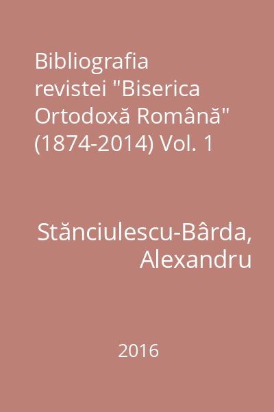 Bibliografia revistei "Biserica Ortodoxă Română" (1874-2014) Vol. 1