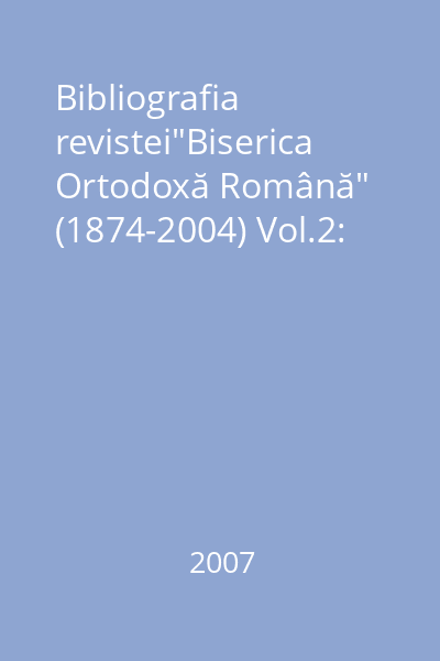 Bibliografia revistei"Biserica Ortodoxă Română" (1874-2004) Vol.2: