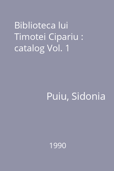 Biblioteca lui Timotei Cipariu : catalog Vol. 1