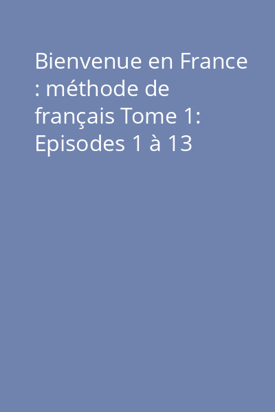 Bienvenue en France : méthode de français Tome 1: Episodes 1 à 13