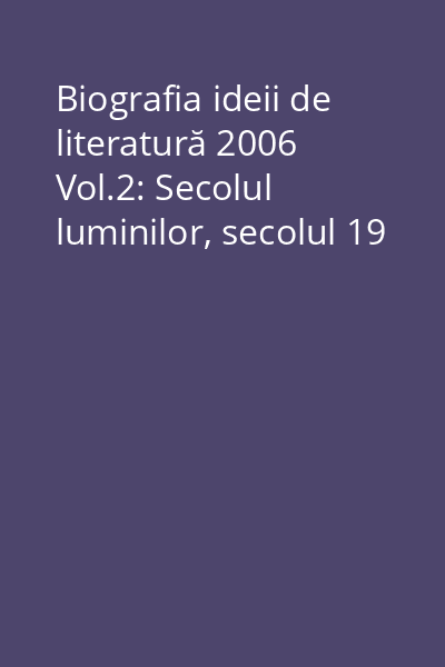 Biografia ideii de literatură 2006 Vol.2: Secolul luminilor, secolul 19