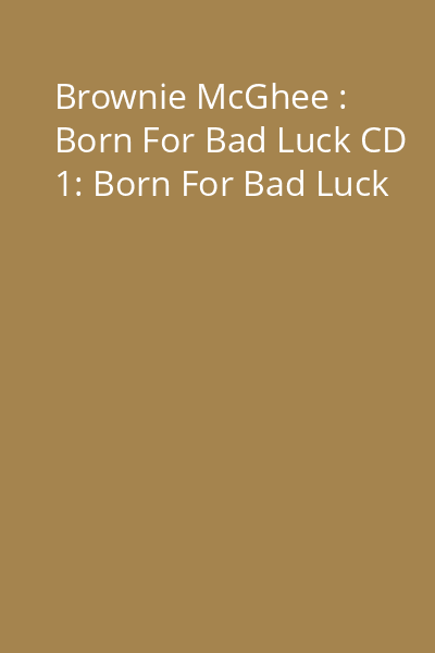 Brownie McGhee : Born For Bad Luck CD 1: Born For Bad Luck