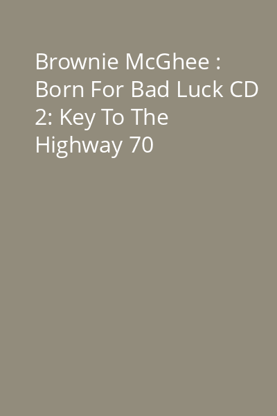 Brownie McGhee : Born For Bad Luck CD 2: Key To The Highway 70