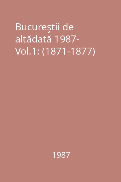 Bucureştii de altădată 1987- Vol.1: (1871-1877)