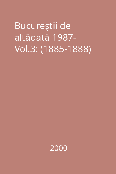 Bucureştii de altădată 1987- Vol.3: (1885-1888)