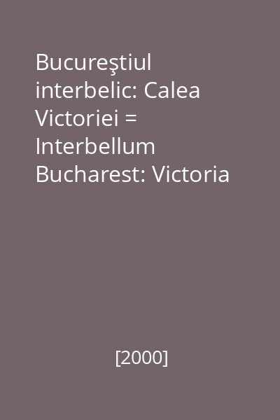 Bucureştiul interbelic: Calea Victoriei = Interbellum Bucharest: Victoria Avenue