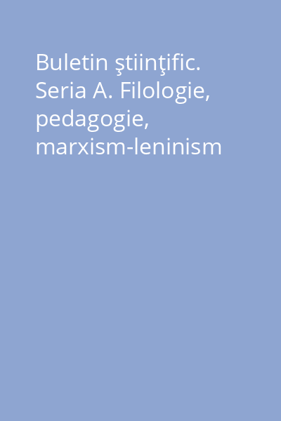 Buletin ştiinţific. Seria A. Filologie, pedagogie, marxism-leninism