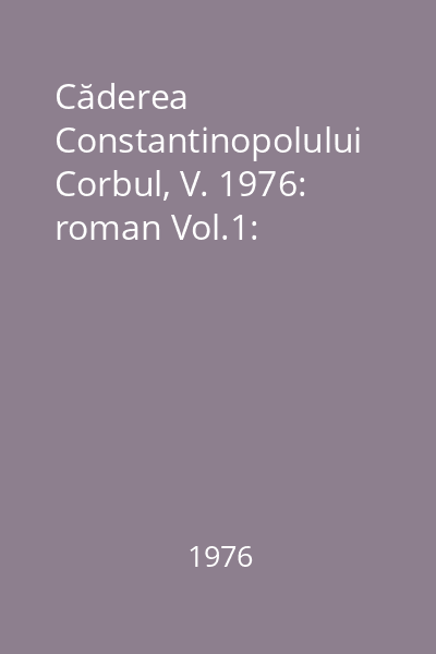 Căderea Constantinopolului Corbul, V. 1976: roman Vol.1: