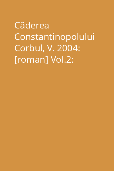 Căderea Constantinopolului Corbul, V. 2004: [roman] Vol.2: