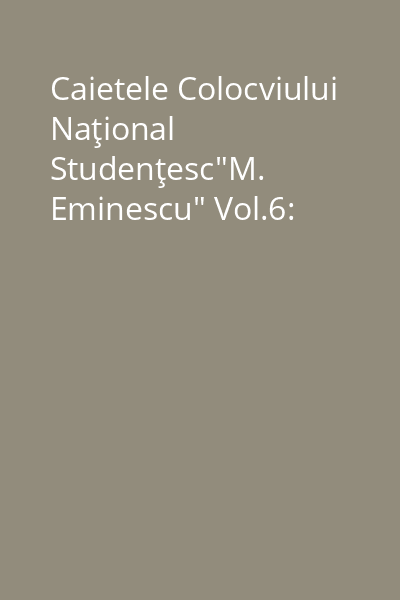 Caietele Colocviului Naţional Studenţesc"M. Eminescu" Vol.6: