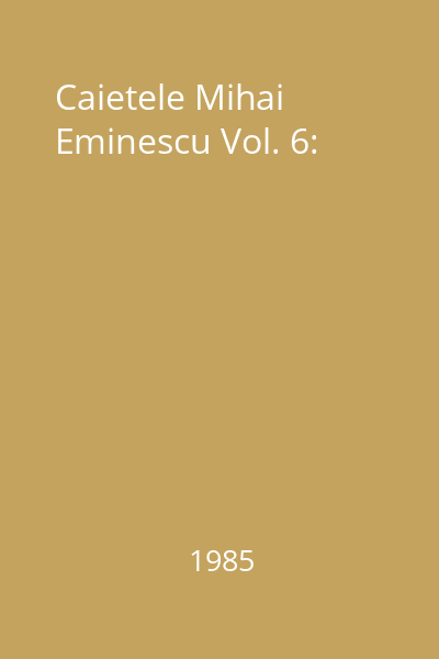 Caietele Mihai Eminescu Vol. 6: