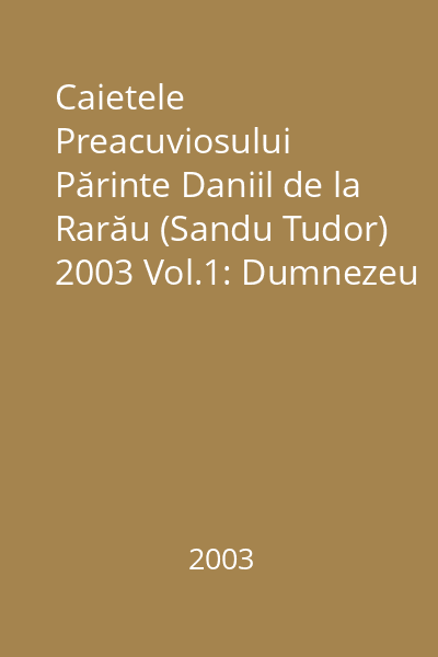 Caietele Preacuviosului Părinte Daniil de la Rarău (Sandu Tudor) 2003 Vol.1: Dumnezeu - Dragoste
