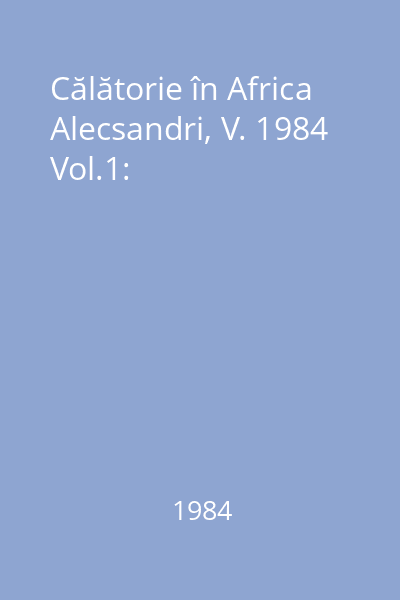 Călătorie în Africa Alecsandri, V. 1984 Vol.1: