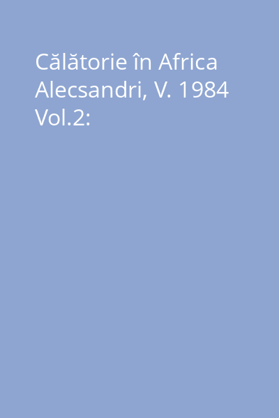 Călătorie în Africa Alecsandri, V. 1984 Vol.2: