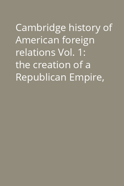 Cambridge history of American foreign relations Vol. 1: the creation of a Republican Empire, 1776-1865