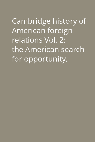 Cambridge history of American foreign relations Vol. 2: the American search for opportunity, 1865-1913