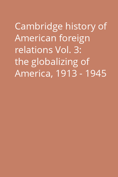 Cambridge history of American foreign relations Vol. 3: the globalizing of America, 1913 - 1945
