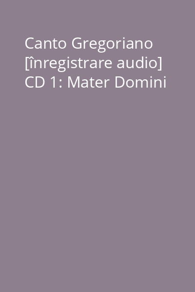 Canto Gregoriano [înregistrare audio] CD 1: Mater Domini