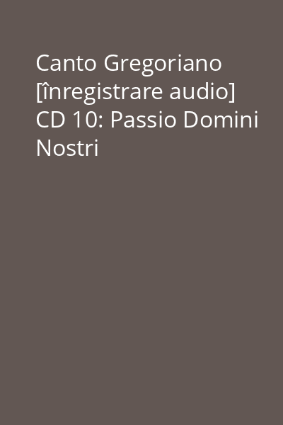 Canto Gregoriano [înregistrare audio] CD 10: Passio Domini Nostri