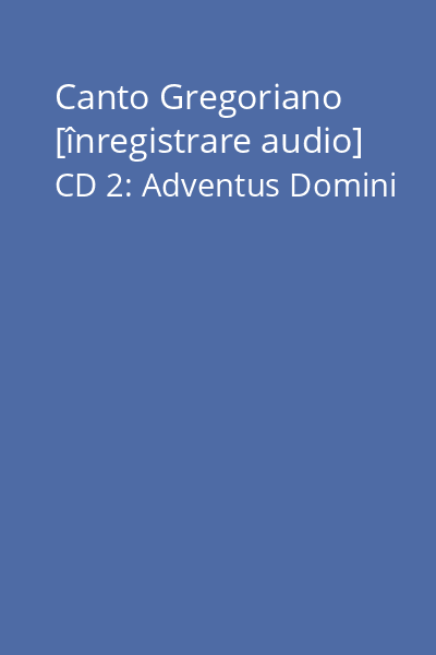 Canto Gregoriano [înregistrare audio] CD 2: Adventus Domini