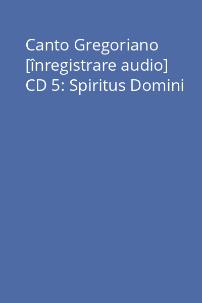 Canto Gregoriano [înregistrare audio] CD 5: Spiritus Domini