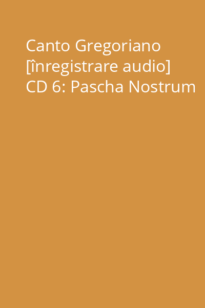 Canto Gregoriano [înregistrare audio] CD 6: Pascha Nostrum
