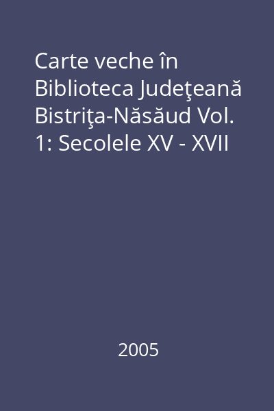 Carte veche în Biblioteca Judeţeană Bistriţa-Năsăud Vol. 1: Secolele XV - XVII