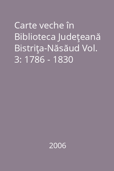 Carte veche în Biblioteca Judeţeană Bistriţa-Năsăud Vol. 3: 1786 - 1830