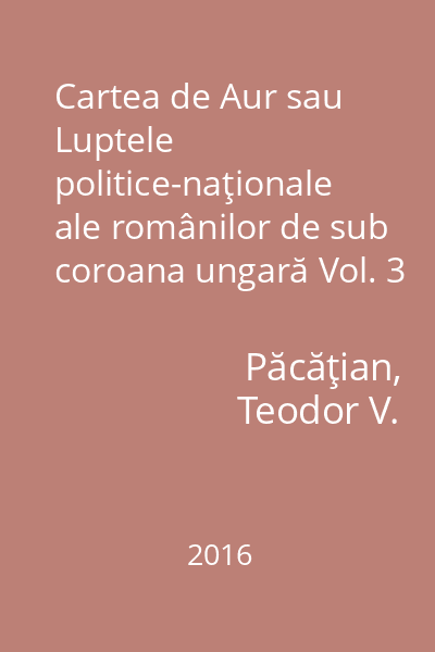 Cartea de Aur sau Luptele politice-naţionale ale românilor de sub coroana ungară Vol. 3
