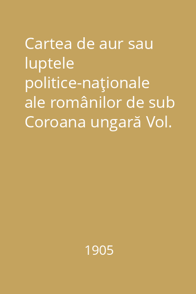 Cartea de aur sau luptele politice-naţionale ale românilor de sub Coroana ungară Vol. 3: