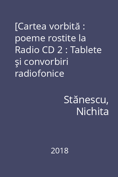 [Cartea vorbită : poeme rostite la Radio : (1964-1983)] CD 2 : Tablete şi convorbiri radiofonice