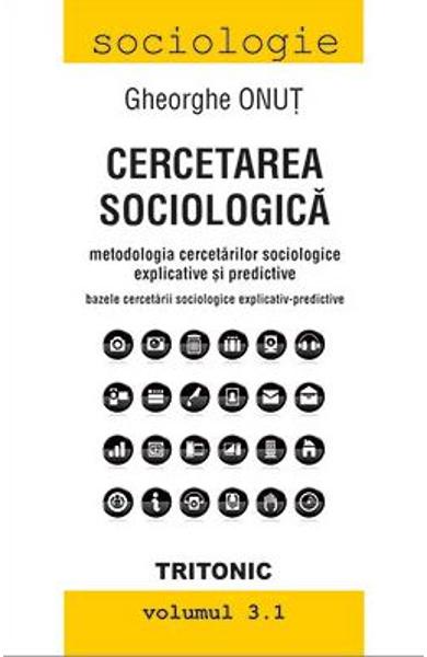 Cercetarea sociologică Vol. 3.1 : Metodologia cercetărilor sociologice explicative şi predicative : bazele cercetării sociologice explicativ-predicative
