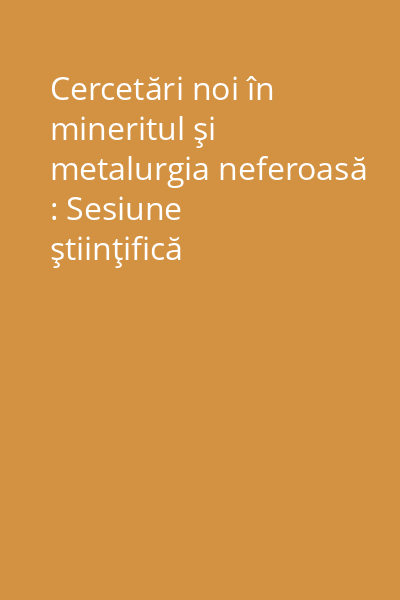 Cercetări noi în mineritul şi metalurgia neferoasă : Sesiune ştiinţifică consacrată aniversării a 35 de ani de învăţămînt superior în Baia Mare 17-19 octombrie 1996 Vol.1: Exploatări miniere şi geologie