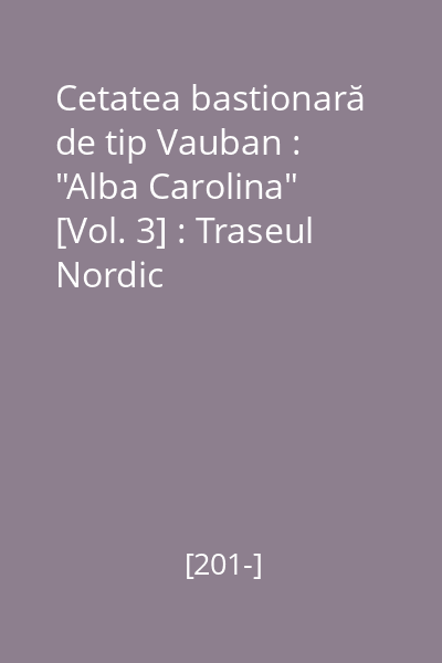 Cetatea bastionară de tip Vauban : "Alba Carolina" : Alba Iulia - România [Vol. 3] : Traseul Nordic