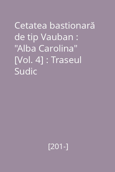 Cetatea bastionară de tip Vauban : "Alba Carolina" : Alba Iulia - România [Vol. 4] : Traseul Sudic