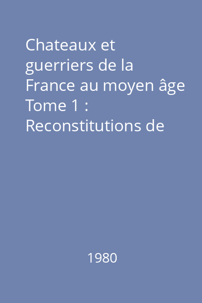 Chateaux et guerriers de la France au moyen âge Tome 1 : Reconstitutions de l'epoque romantique a nos jours
