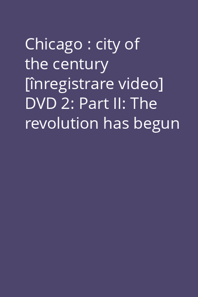 Chicago : city of the century [înregistrare video] DVD 2: Part II: The revolution has begun