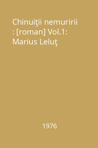 Chinuiţii nemuririi : [roman] Vol.1: Marius Leluţ