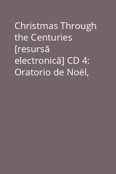Christmas Through the Centuries [resursă electronică] CD 4: Oratorio de Noël, op. 12 ; Cantique de Jean Racine, op. 11