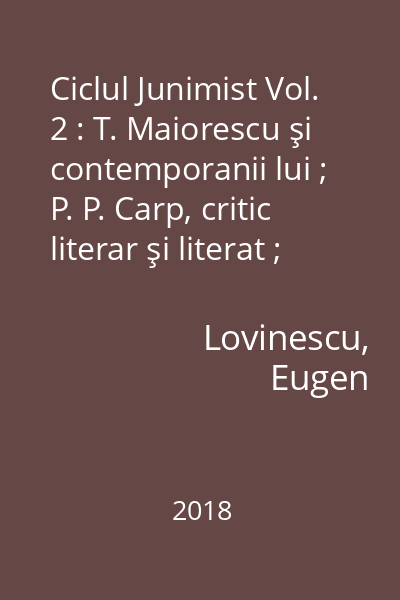 Ciclul Junimist Vol. 2 : T. Maiorescu şi contemporanii lui ; P. P. Carp, critic literar şi literat ; T. Maiorescu şi posteritatea lui critică