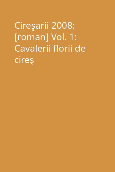 Cireşarii 2008: [roman] Vol. 1: Cavalerii florii de cireş