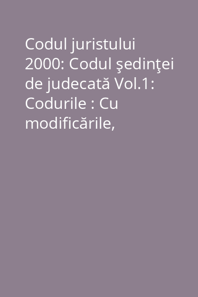 Codul juristului 2000: Codul şedinţei de judecată Vol.1: Codurile : Cu modificările, completările şi abrogările intervenite până la 1 decembrie 2000
