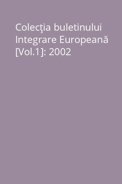 Colecţia buletinului Integrare Europeană [Vol.1]: 2002