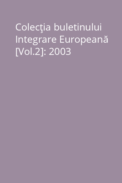 Colecţia buletinului Integrare Europeană [Vol.2]: 2003